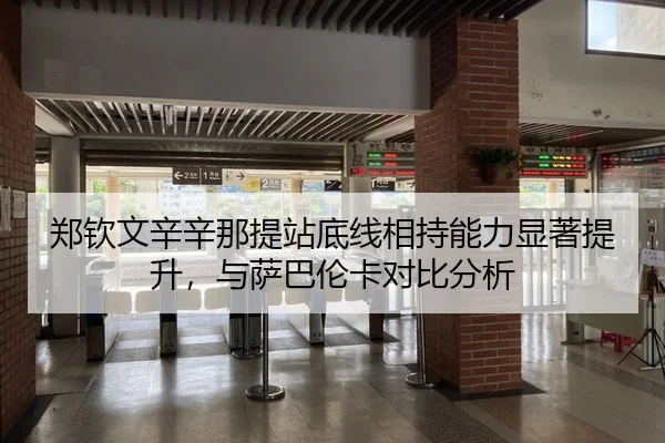 郑钦文辛辛那提站底线相持能力显著提升，与萨巴伦卡对比分析