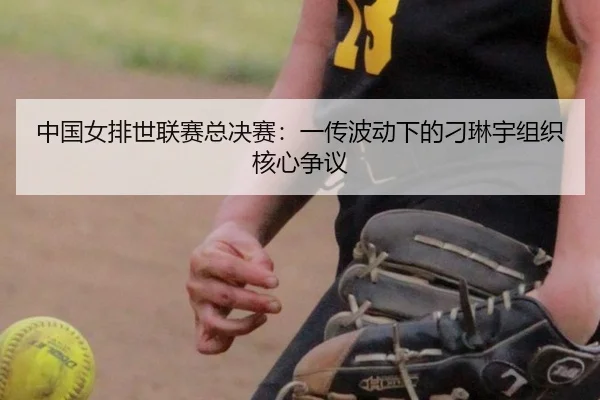 中国女排世联赛总决赛：一传波动下的刁琳宇组织核心争议