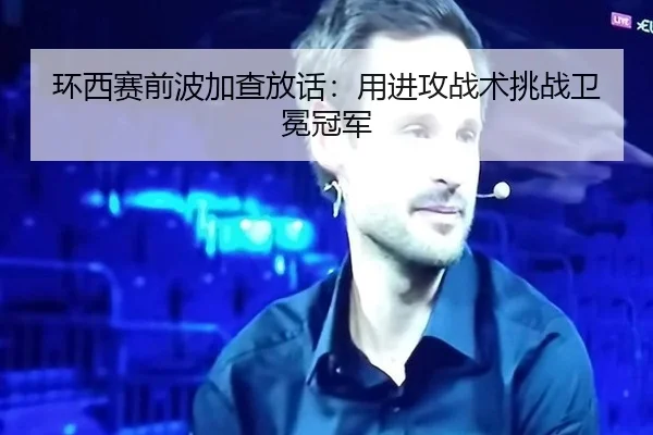环西赛前波加查放话：用进攻战术挑战卫冕冠军