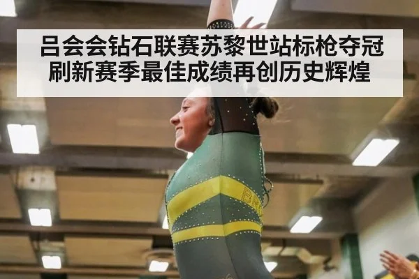 吕会会钻石联赛苏黎世站标枪夺冠刷新赛季最佳成绩再创历史辉煌