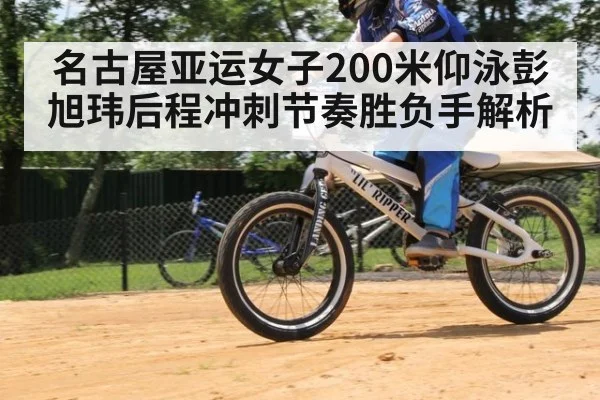 名古屋亚运女子200米仰泳彭旭玮后程冲刺节奏胜负手解析