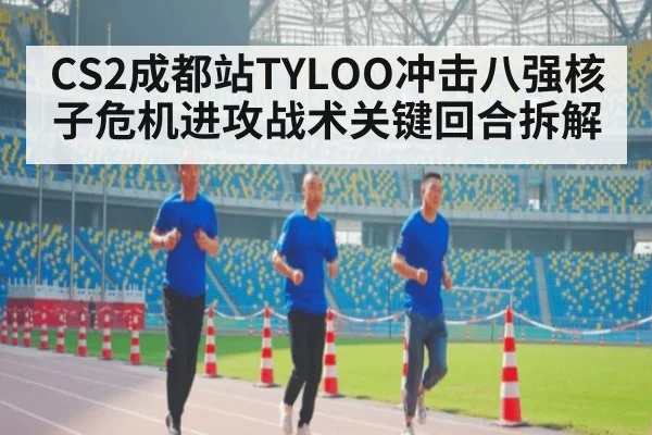 CS2成都站TYLOO冲击八强核子危机进攻战术关键回合拆解