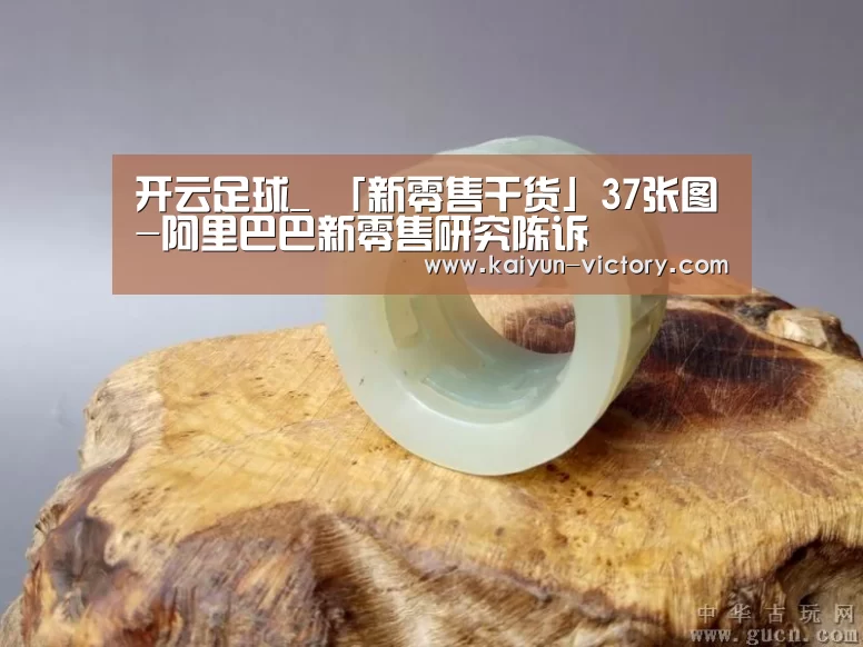 开云足球_
「新零售干货」37张图-阿里巴巴新零售研究陈诉(图2) 开云体育